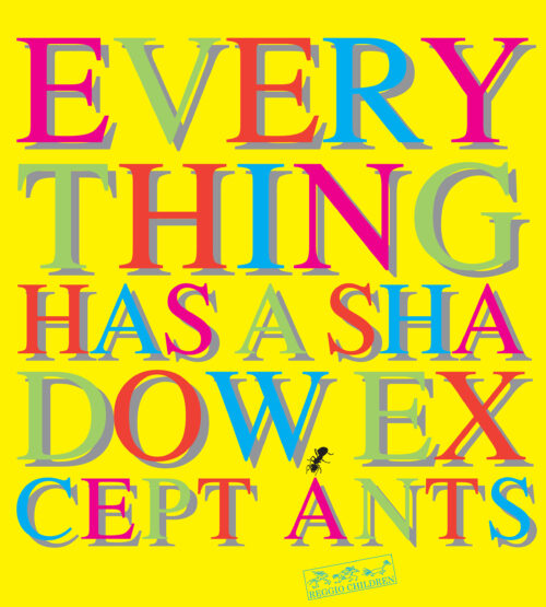Everything has a shadow, except ants